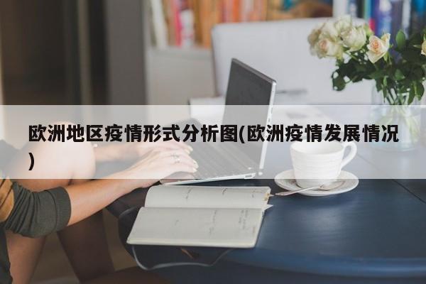 欧洲地区疫情形式分析图(欧洲疫情发展情况)