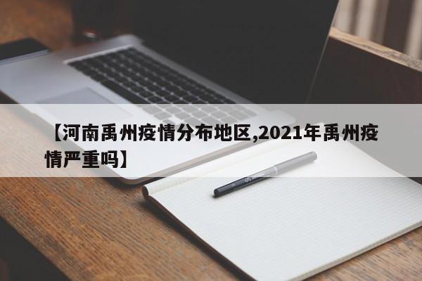 【河南禹州疫情分布地区,2021年禹州疫情严重吗】