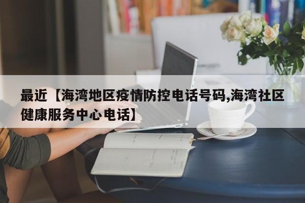 最近【海湾地区疫情防控电话号码,海湾社区健康服务中心电话】