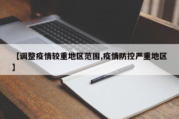 【调整疫情较重地区范围,疫情防控严重地区】