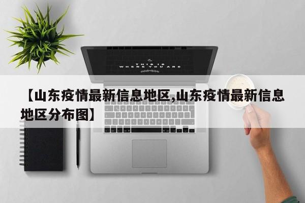 【山东疫情最新信息地区,山东疫情最新信息地区分布图】