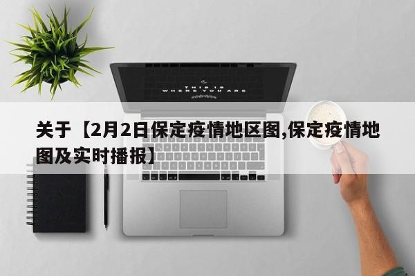 关于【2月2日保定疫情地区图,保定疫情地图及实时播报】