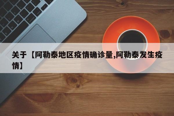关于【阿勒泰地区疫情确诊量,阿勒泰发生疫情】