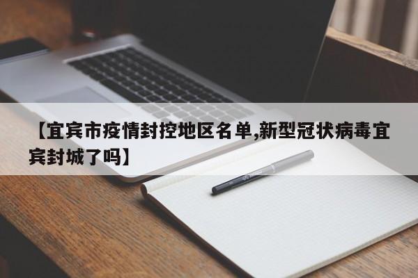 【宜宾市疫情封控地区名单,新型冠状病毒宜宾封城了吗】