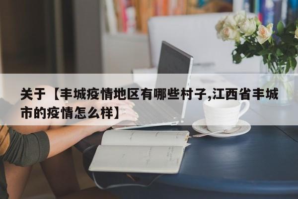 关于【丰城疫情地区有哪些村子,江西省丰城市的疫情怎么样】