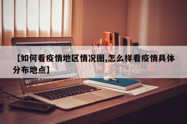 【如何看疫情地区情况图,怎么样看疫情具体分布地点】
