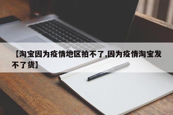 【淘宝因为疫情地区拍不了,因为疫情淘宝发不了货】
