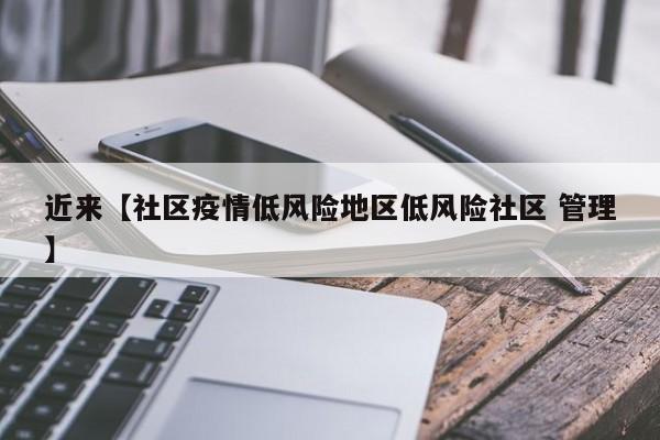 近来【社区疫情低风险地区低风险社区 管理】