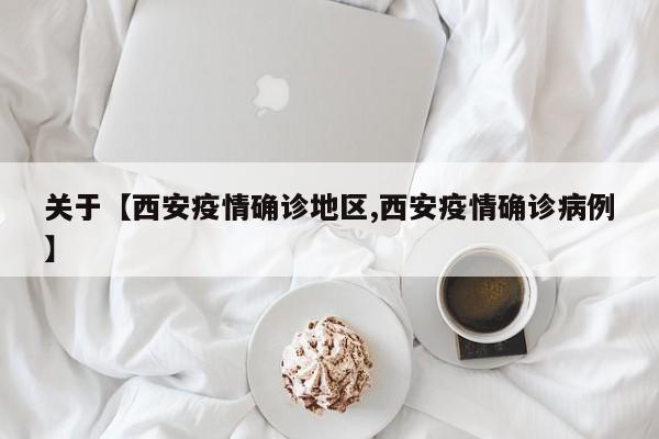 关于【西安疫情确诊地区,西安疫情确诊病例】