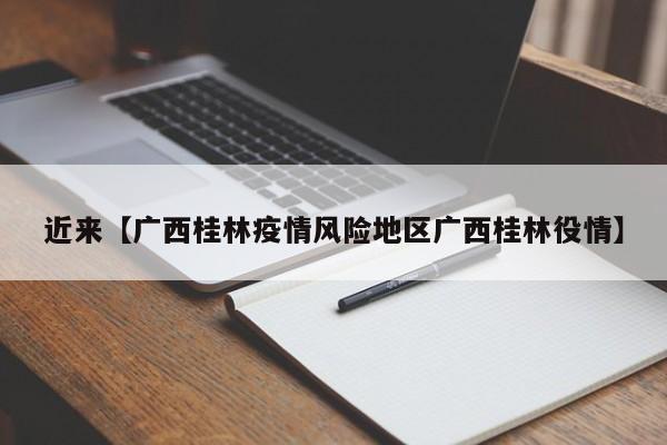 近来【广西桂林疫情风险地区广西桂林役情】