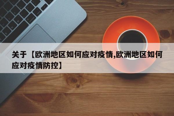 关于【欧洲地区如何应对疫情,欧洲地区如何应对疫情防控】