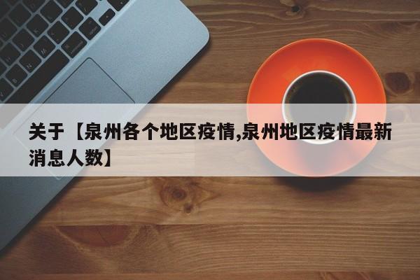 关于【泉州各个地区疫情,泉州地区疫情最新消息人数】