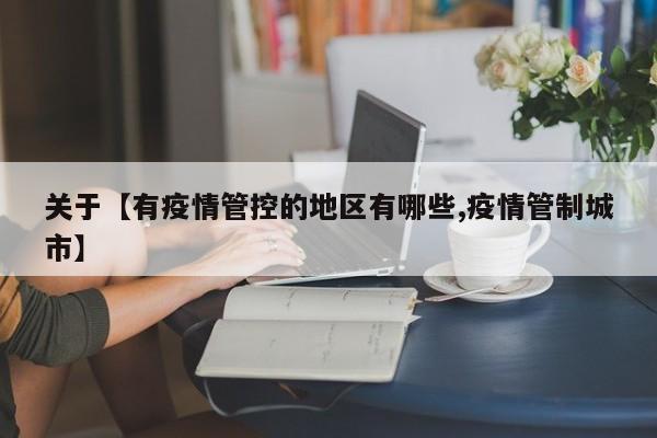 关于【有疫情管控的地区有哪些,疫情管制城市】