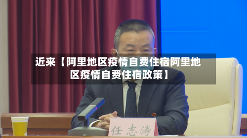 近来【阿里地区疫情自费住宿阿里地区疫情自费住宿政策】-第3张图片