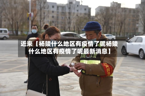 近来【杨陵什么地区有疫情了呢杨陵什么地区有疫情了呢最新消息】-第3张图片