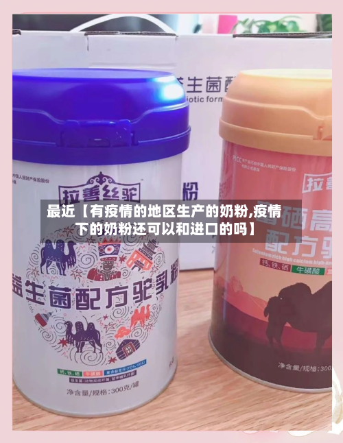 最近【有疫情的地区生产的奶粉,疫情下的奶粉还可以和进口的吗】-第2张图片