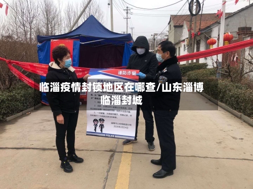 临淄疫情封锁地区在哪查/山东淄博临淄封城-第3张图片