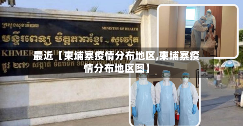 最近【柬埔寨疫情分布地区,柬埔寨疫情分布地区图】