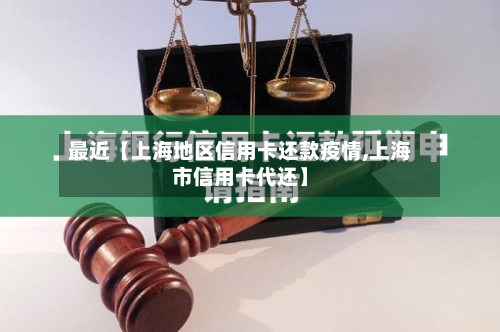 最近【上海地区信用卡还款疫情,上海市信用卡代还】