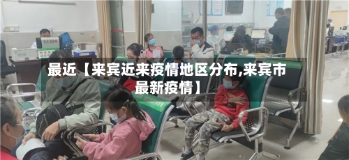 最近【来宾近来疫情地区分布,来宾市最新疫情】