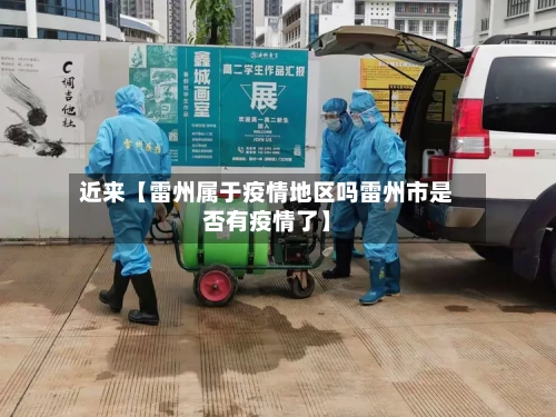 近来【雷州属于疫情地区吗雷州市是否有疫情了】-第3张图片