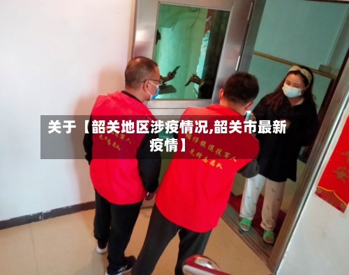 关于【韶关地区涉疫情况,韶关市最新疫情】-第3张图片