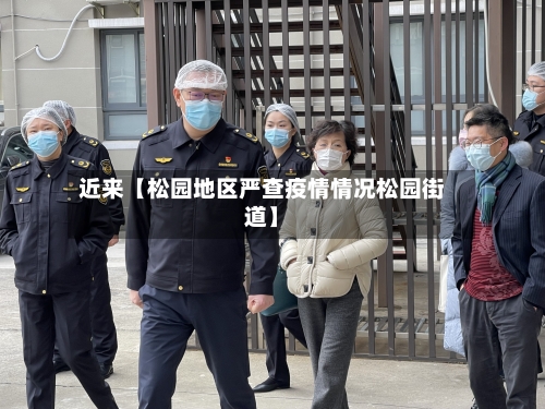 近来【松园地区严查疫情情况松园街道】