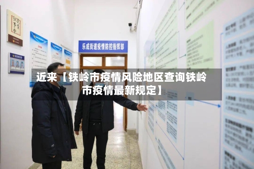近来【铁岭市疫情风险地区查询铁岭市疫情最新规定】-第2张图片