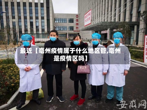 最近【亳州疫情属于什么地区管,亳州是疫情区吗】-第2张图片