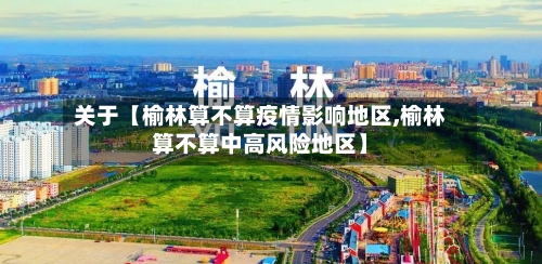 关于【榆林算不算疫情影响地区,榆林算不算中高风险地区】-第2张图片