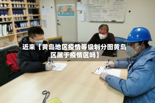 近来【黄岛地区疫情等级划分图黄岛区属于疫情区吗】