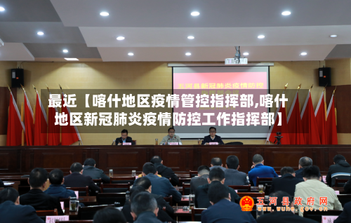 最近【喀什地区疫情管控指挥部,喀什地区新冠肺炎疫情防控工作指挥部】