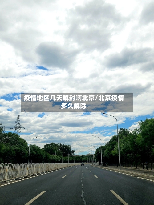 疫情地区几天解封啊北京/北京疫情多久解除-第2张图片