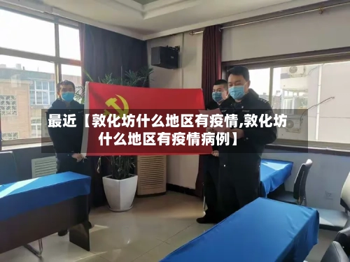 最近【敦化坊什么地区有疫情,敦化坊什么地区有疫情病例】