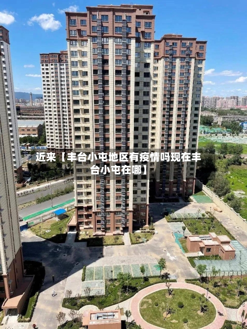 近来【丰台小屯地区有疫情吗现在丰台小屯在哪】