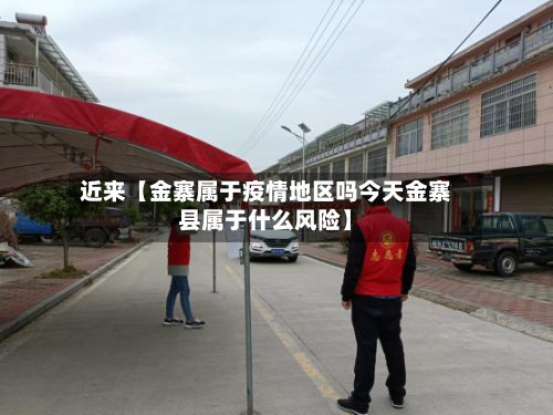 近来【金寨属于疫情地区吗今天金寨县属于什么风险】-第2张图片