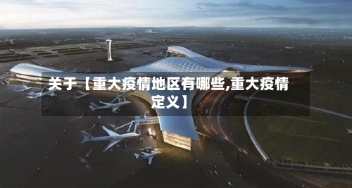 关于【重大疫情地区有哪些,重大疫情定义】-第2张图片
