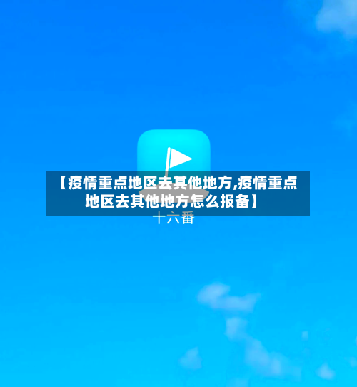 【疫情重点地区去其他地方,疫情重点地区去其他地方怎么报备】-第2张图片