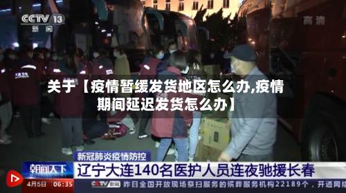 关于【疫情暂缓发货地区怎么办,疫情期间延迟发货怎么办】-第2张图片