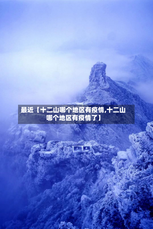 最近【十二山哪个地区有疫情,十二山哪个地区有疫情了】-第2张图片