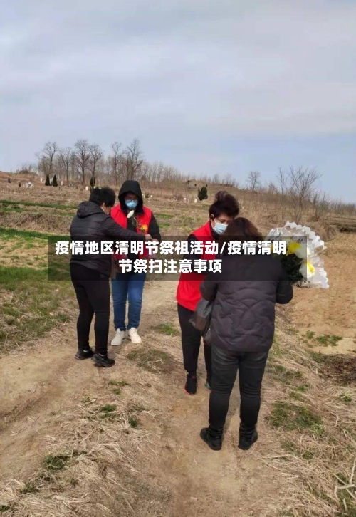 疫情地区清明节祭祖活动/疫情清明节祭扫注意事项-第2张图片