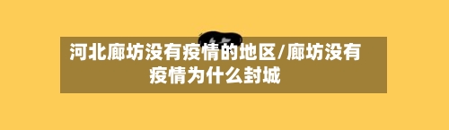 河北廊坊没有疫情的地区/廊坊没有疫情为什么封城-第2张图片