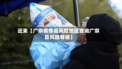 近来【广宗疫情高风险地区查询广宗县风险等级】-第3张图片
