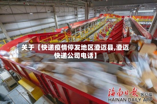 关于【快递疫情停发地区澄迈县,澄迈快递公司电话】-第3张图片