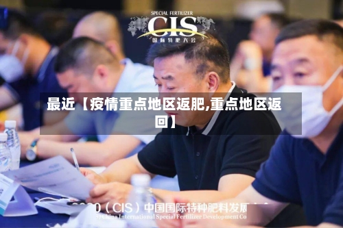 最近【疫情重点地区返肥,重点地区返回】