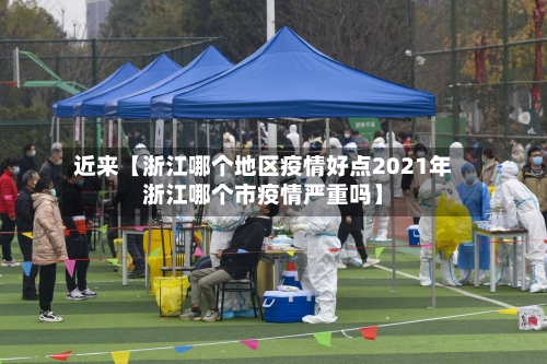 近来【浙江哪个地区疫情好点2021年浙江哪个市疫情严重吗】
