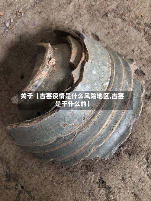 关于【古窑疫情是什么风险地区,古窑是干什么的】-第3张图片