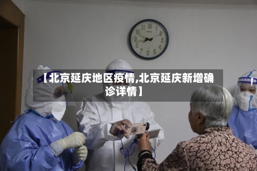 【北京延庆地区疫情,北京延庆新增确诊详情】-第2张图片