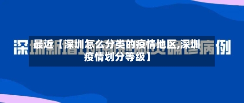 最近【深圳怎么分类的疫情地区,深圳疫情划分等级】