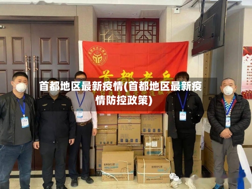 首都地区最新疫情(首都地区最新疫情防控政策)